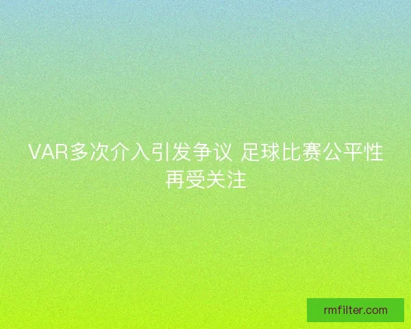 VAR多次介入引发争议 足球比赛公平性再受关注
